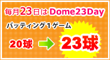 毎月23日はDome23Dayバッティング1ゲーム20球が23球に！