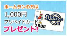 ホームランの方は1,000円プリペイドカードプレゼント！